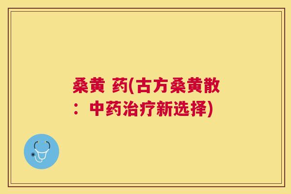 桑黄 药(古方桑黄散：新选择)