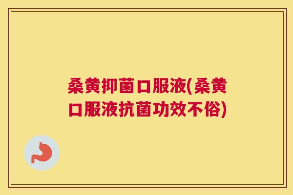 桑黄抑菌口服液(桑黄口服液功效不俗)