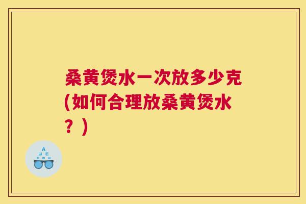 桑黄煲水一次放多少克(如何合理放桑黄煲水？)