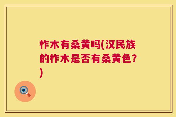 柞木有桑黄吗(汉民族的柞木是否有桑黄色？)