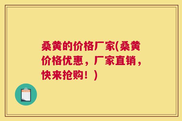 桑黄的价格厂家(桑黄价格优惠，厂家直销，快来抢购！)