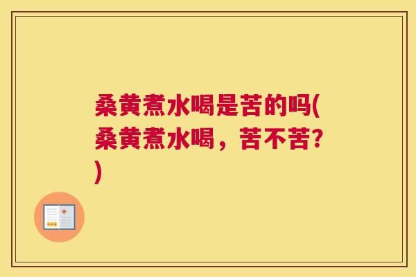 桑黄煮水喝是苦的吗(桑黄煮水喝，苦不苦？)
