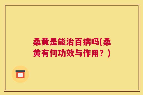 桑黄是能百吗(桑黄有何功效与作用？)
