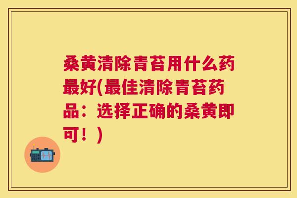桑黄清除青苔用什么药好(佳清除青苔药品：选择正确的桑黄即可！)