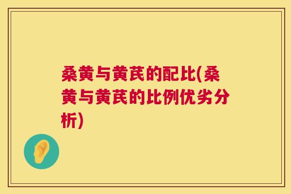 桑黄与黄芪的配比(桑黄与黄芪的比例优劣分析)