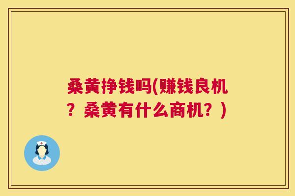 桑黄挣钱吗(赚钱良机？桑黄有什么商机？)