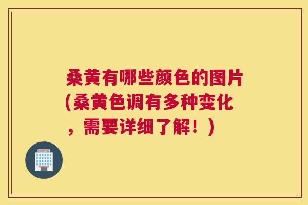 桑黄有哪些颜色的图片(桑黄色调有多种变化，需要详细了解！)
