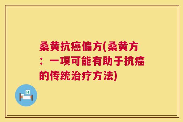 桑黄抗偏方(桑黄方：一项可能有助于抗的传统方法)