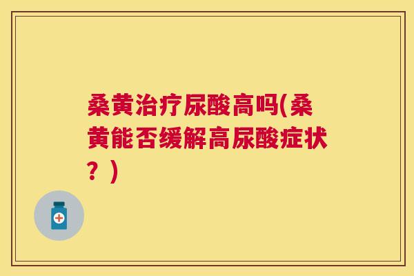 桑黄尿酸高吗(桑黄能否缓解高尿酸症状？)