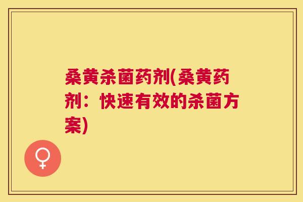 桑黄杀菌药剂(桑黄药剂：快速有效的杀菌方案)