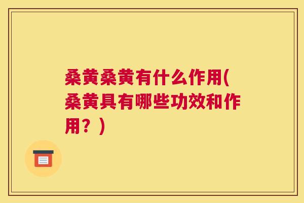 桑黄桑黄有什么作用(桑黄具有哪些功效和作用？)