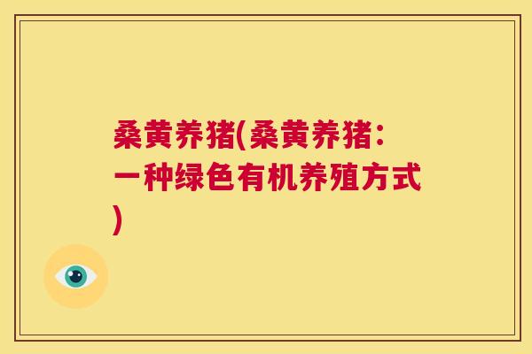 桑黄养猪(桑黄养猪：一种绿色有机养殖方式)