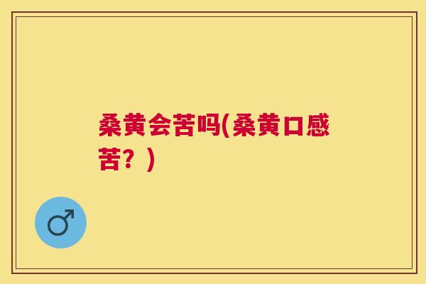 桑黄会苦吗(桑黄口感苦？)