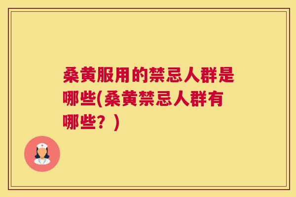 桑黄服用的禁忌人群是哪些(桑黄禁忌人群有哪些？)