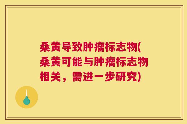 桑黄导致标志物(桑黄可能与标志物相关，需进一步研究)