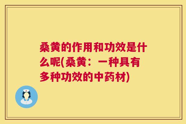 桑黄的作用和功效是什么呢(桑黄：一种具有多种功效的材)