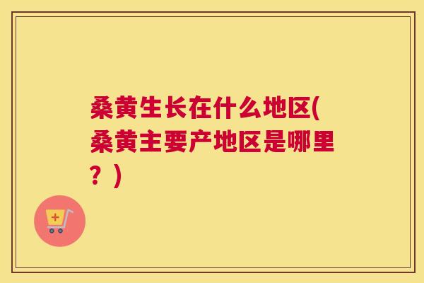 桑黄生长在什么地区(桑黄主要产地区是哪里？)