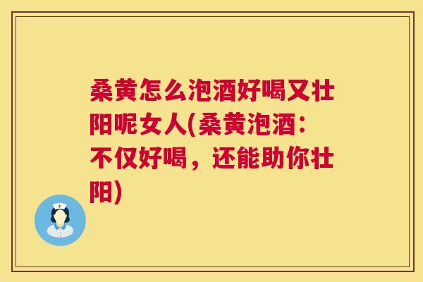 桑黄怎么泡酒好喝又壮阳呢女人(桑黄泡酒：不仅好喝，还能助你壮阳)