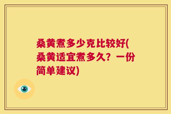 桑黄煮多少克比较好(桑黄适宜煮多久？一份简单建议)