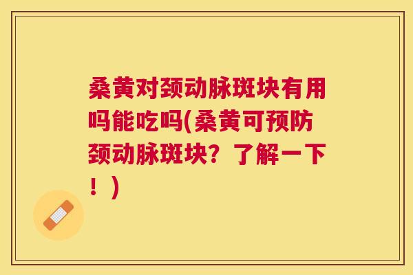 桑黄对颈动脉斑块有用吗能吃吗(桑黄可颈动脉斑块？了解一下！)