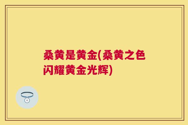 桑黄是黄金(桑黄之色闪耀黄金光辉)