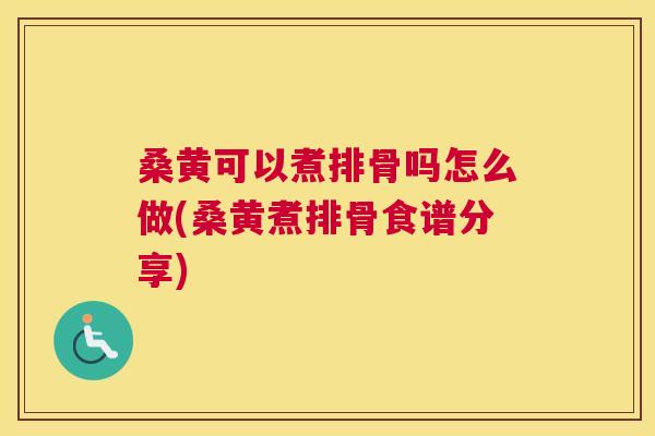 桑黄可以煮排骨吗怎么做(桑黄煮排骨食谱分享)