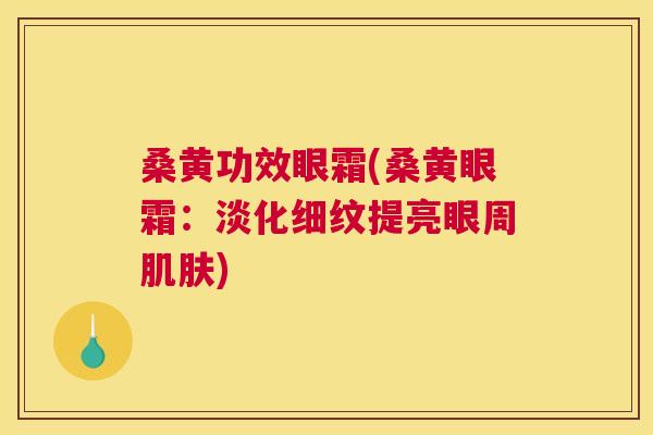 桑黄功效眼霜(桑黄眼霜：淡化细纹提亮眼周)