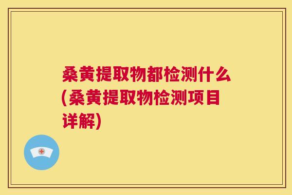 桑黄提取物都检测什么(桑黄提取物检测项目详解) 桑黄提取物都检测什么(桑黄提取物检测项目详解)