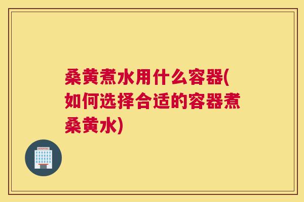 桑黄煮水用什么容器(如何选择合适的容器煮桑黄水)
