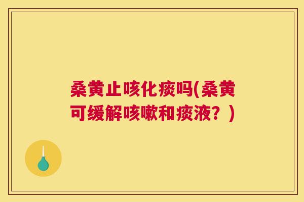 桑黄止咳化痰吗(桑黄可缓解和痰液？)