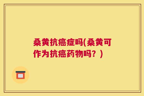 桑黄抗症吗(桑黄可作为抗吗？)