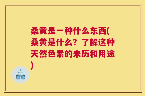 桑黄是一种什么东西(桑黄是什么？了解这种天然色素的来历和用途)