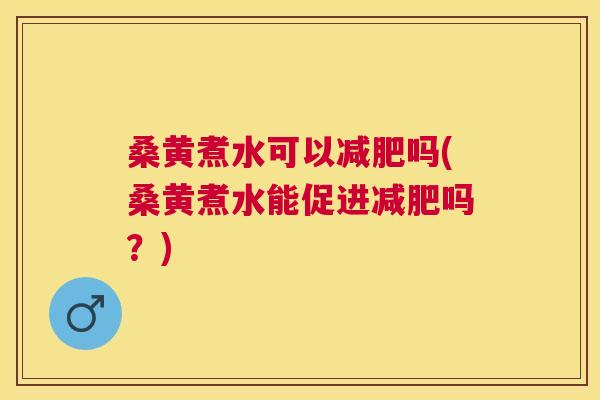 桑黄煮水可以吗(桑黄煮水能促进吗？)