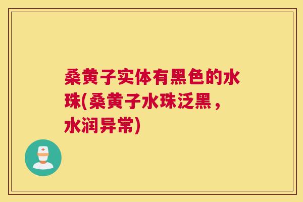 桑黄子实体有黑色的水珠(桑黄子水珠泛黑，水润异常)