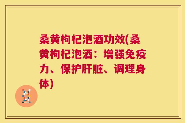 桑黄枸杞泡酒功效(桑黄枸杞泡酒：增强力、保护、调理身体)