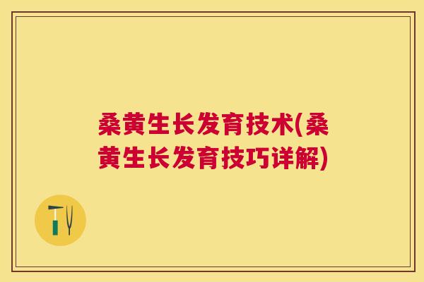 桑黄生长发育技术(桑黄生长发育技巧详解)