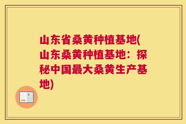 山东省桑黄种植基地(山东桑黄种植基地：探秘中国大桑黄生产基地)