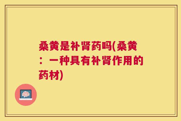 桑黄是补药吗(桑黄：一种具有补作用的药材)