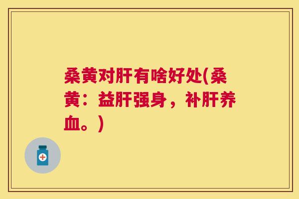 桑黄对有啥好处(桑黄：益强身，补。)
