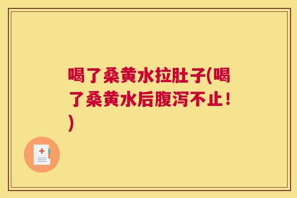 喝了桑黄水拉肚子(喝了桑黄水后不止！)