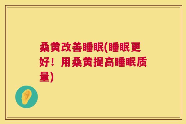 桑黄改善(更好！用桑黄提高质量)