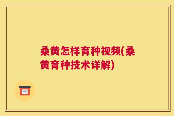 桑黄怎样育种视频(桑黄育种技术详解)