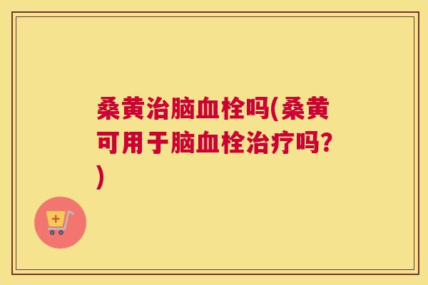 桑黄脑吗(桑黄可用于脑吗？)