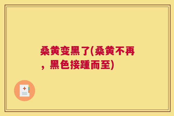 桑黄变黑了(桑黄不再，黑色接踵而至)
