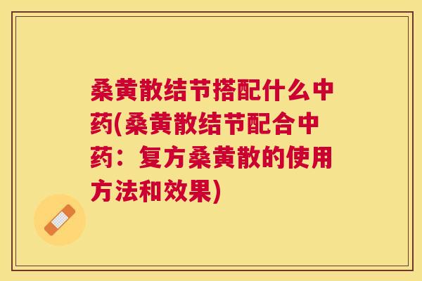 桑黄散结节搭配什么(桑黄散结节配合：复方桑黄散的使用方法和效果)
