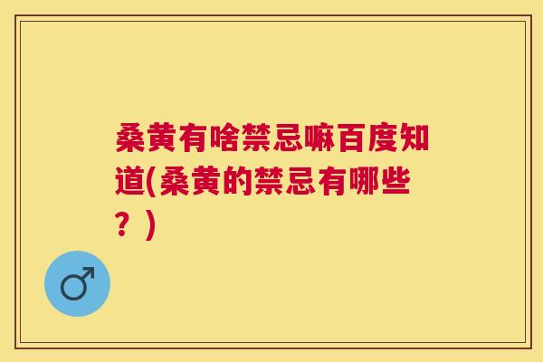 桑黄有啥禁忌嘛百度知道(桑黄的禁忌有哪些？)