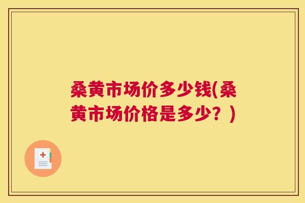 桑黄市场价多少钱(桑黄市场价格是多少？)