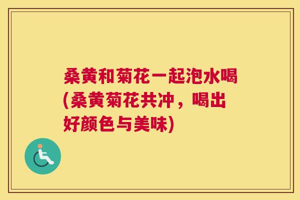 桑黄和菊花一起泡水喝(桑黄菊花共冲，喝出好颜色与美味)