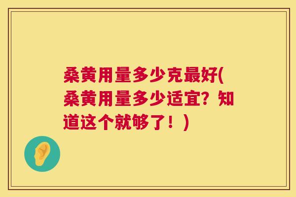 桑黄用量多少克好(桑黄用量多少适宜？知道这个就够了！)