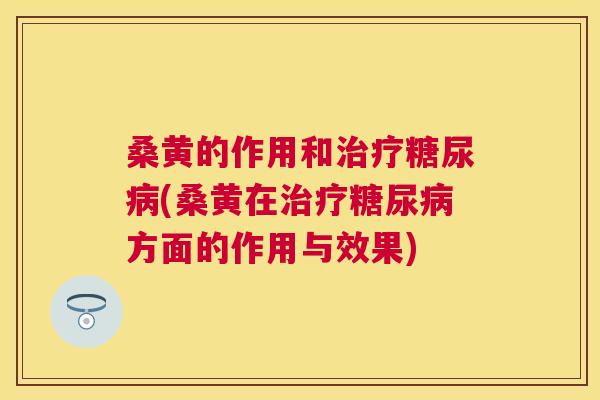 桑黄的作用和(桑黄在方面的作用与效果)